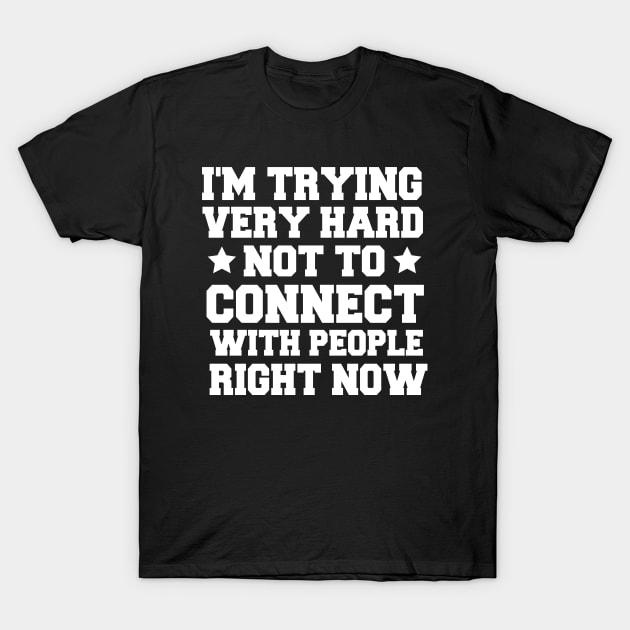 I'm Trying Very Hard Not To Connect With People Right Now T-Shirt by MetalHoneyDesigns